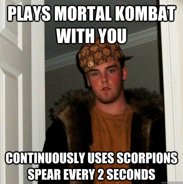 Plays Mortal Kombat with you Continuously uses Scorpions spear every 2 seconds - Plays Mortal Kombat with you Continuously uses Scorpions spear every 2 seconds  Scumbag Steve