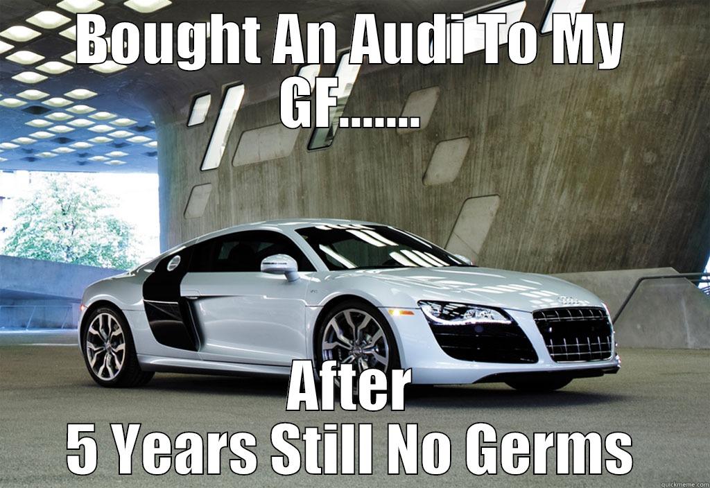 BOUGHT AN AUDI TO MY GF....... AFTER 5 YEARS STILL NO GERMS Misc