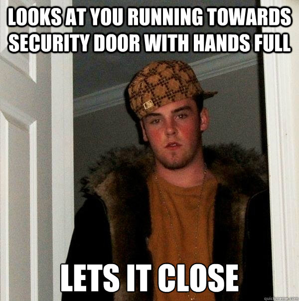 looks at you running towards security door with hands full lets it close - looks at you running towards security door with hands full lets it close  Scumbag Steve