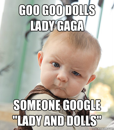 goo goo dolls 
lady gaga someone google 