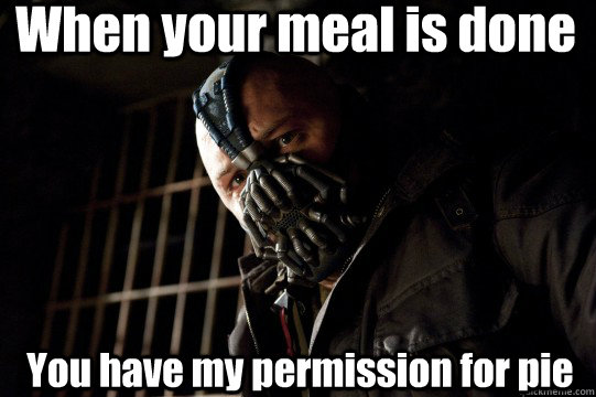 When your meal is done You have my permission for pie  Bully Bane