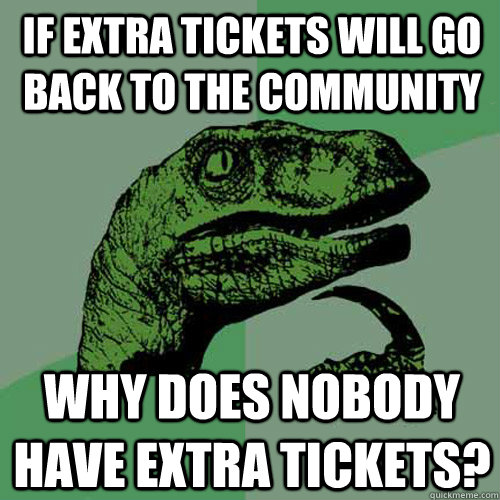 if extra tickets will go back to the community why does nobody have extra tickets? - if extra tickets will go back to the community why does nobody have extra tickets?  Philosoraptor