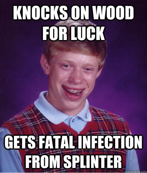 knocks on wood for luck gets fatal infection from splinter - knocks on wood for luck gets fatal infection from splinter  Bad Luck Brian