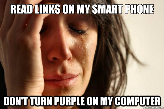 Read links on my smart phone Don't turn purple on my computer  First World Problems