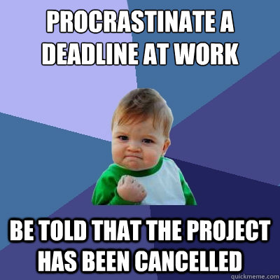 Procrastinate a deadline at work Be told that the project has been cancelled  Success Kid