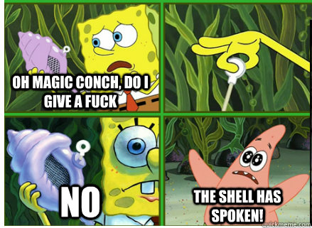 Oh Magic Conch, do i give a fuck no The SHELL HAS SPOKEN!  Magic Conch Shell