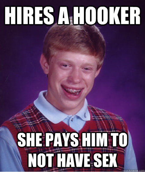 Hires a hooker She pays him to not have sex  Bad Luck Brian