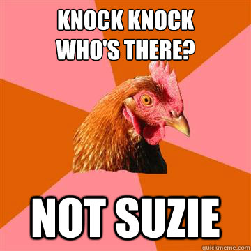 Knock KNock
Who's there? not suzie  Anti-Joke Chicken