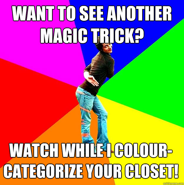 want to see another magic trick? watch while i colour-categorize your closet!  