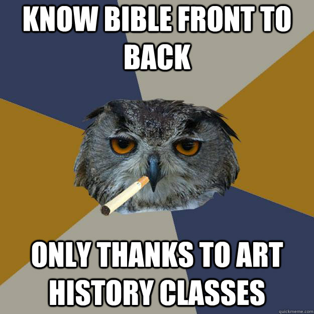 know bible front to back only thanks to art history classes - know bible front to back only thanks to art history classes  Art Student Owl