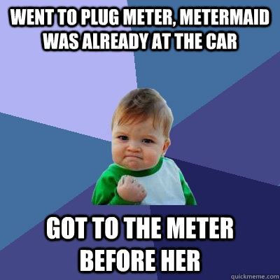 Went to plug meter, Metermaid was already at the car Got to the meter before her - Went to plug meter, Metermaid was already at the car Got to the meter before her  Success Kid