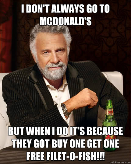 I DON'T ALWAYS GO TO MCDONALD'S BUT WHEN I DO IT'S BECAUSE THEY GOT BUY ONE GET ONE FREE FILET-O-FISH!!!  Dos Equis man