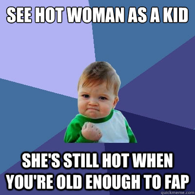 See hot woman as a kid She's still hot when you're old enough to fap  Success Kid