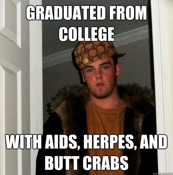 graduated from college with aids, herpes, and butt crabs  Scumbag Steve