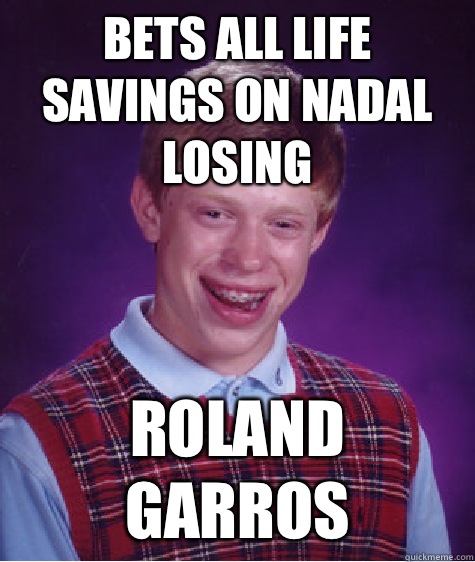 Bets all life savings on nadal losing ROLAND GARROS  Bad Luck Brian