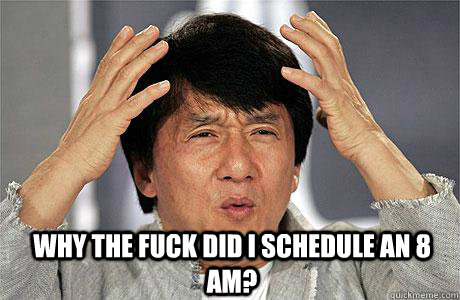  Why the fuck did I schedule an 8 AM? -  Why the fuck did I schedule an 8 AM?  EPIC JACKIE CHAN