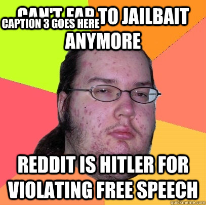 Can't fap to jailbait anymore Reddit is hitler for violating free speech Caption 3 goes here  Butthurt Dweller