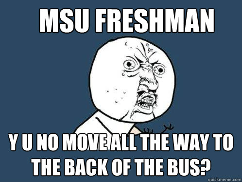 MSU Freshman Y u no move all the way to the back of the bus?  Y U No