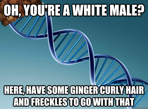 oh, you're a white male? here, have some ginger curly hair and freckles to go with that - oh, you're a white male? here, have some ginger curly hair and freckles to go with that  Scumbag Genetics