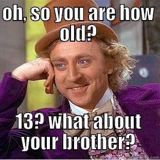 OH, SO YOU ARE HOW OLD? 13? WHAT ABOUT YOUR BROTHER? Creepy Wonka