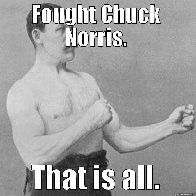 FOUGHT CHUCK NORRIS. THAT IS ALL. overly manly man