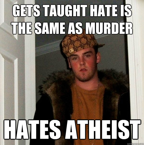 Gets taught hate is the same as murder hates atheist   Scumbag Steve