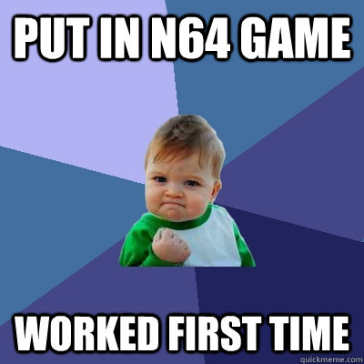 Put in n64 game worked first time  Success Kid