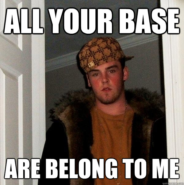 All your base are belong to me - All your base are belong to me  Scumbag Steve