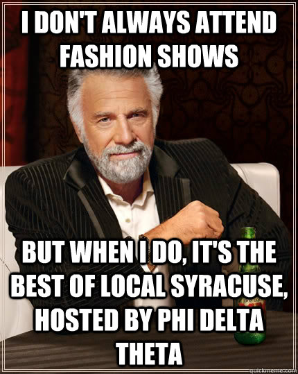 I don't always attend fashion shows but when i do, it's the best of local syracuse, hosted by phi delta theta  The Most Interesting Man In The World