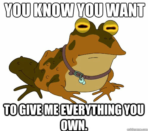 You know you want to give me everything you own.  Hypnotoad