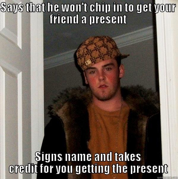 SAYS THAT HE WON'T CHIP IN TO GET YOUR FRIEND A PRESENT SIGNS NAME AND TAKES CREDIT FOR YOU GETTING THE PRESENT Scumbag Steve