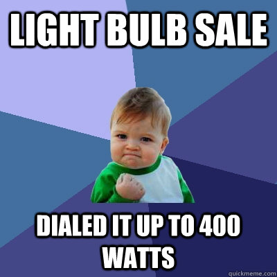 Light Bulb Sale Dialed it up to 400 watts  Success Kid