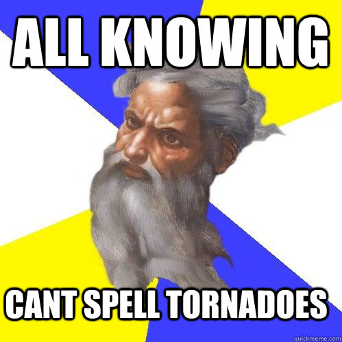 All knowing cant spell tornadoes  Advice God