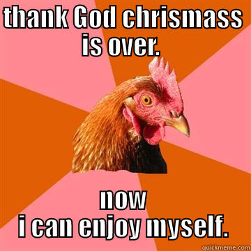 xmass  - THANK GOD CHRISMASS IS OVER.  NOW I CAN ENJOY MYSELF. Anti-Joke Chicken