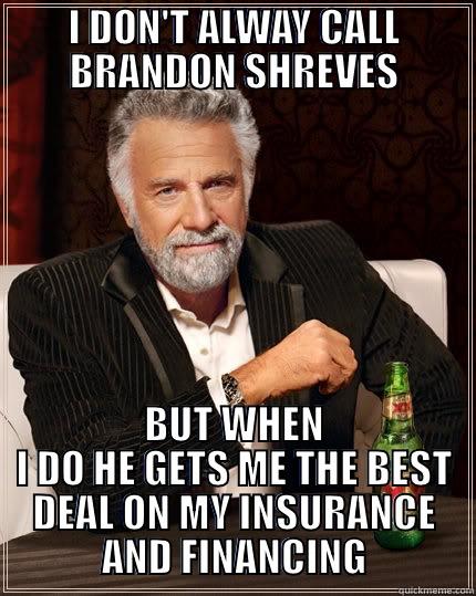 I DON'T ALWAY CALL BRANDON SHREVES BUT WHEN I DO HE GETS ME THE BEST DEAL ON MY INSURANCE AND FINANCING The Most Interesting Man In The World