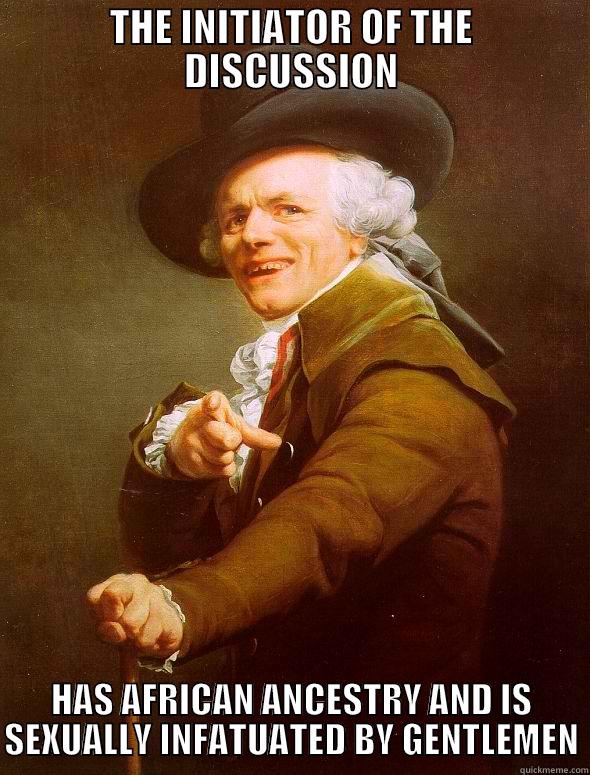 The OP is a NGGRFGGT - THE INITIATOR OF THE DISCUSSION HAS AFRICAN ANCESTRY AND IS SEXUALLY INFATUATED BY GENTLEMEN Joseph Ducreux