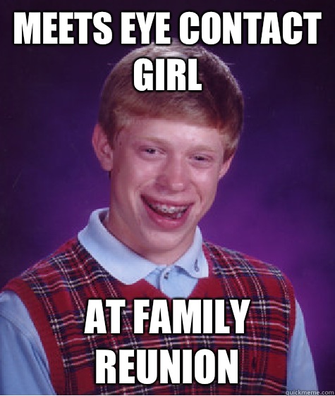 Meets eye contact girl At family reunion  Bad Luck Brian