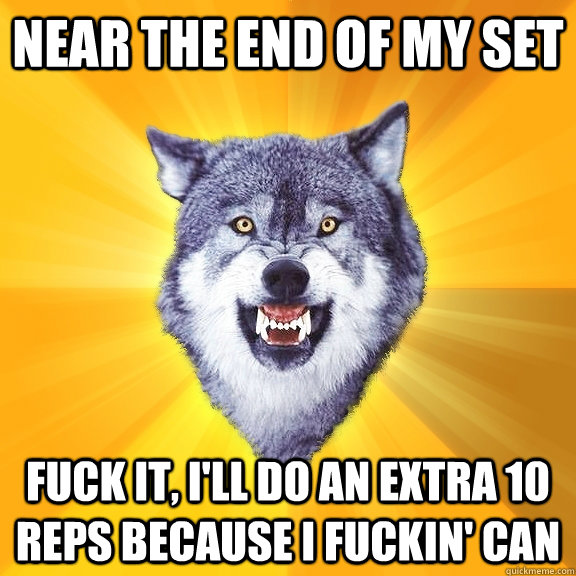 near the end of my set fuck it, i'll do an extra 10 reps because i fuckin' can - near the end of my set fuck it, i'll do an extra 10 reps because i fuckin' can  Courage Wolf