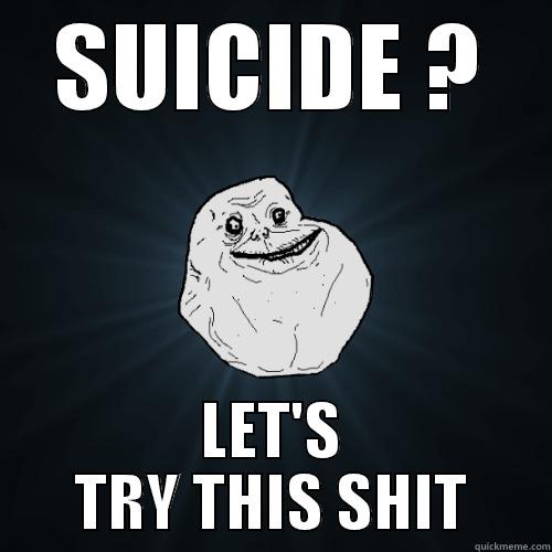 SUICIDE ? LET'S TRY THIS SHIT Forever Alone