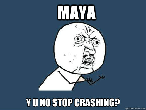 maya y u no stop crashing?  Y U No