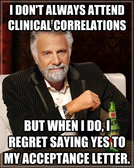 I don't always attend clinical correlations but when I do, I regret saying yes to my acceptance letter.  The Most Interesting Man In The World