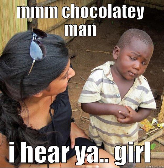 MMM CHOCOLATEY MAN I HEAR YA.. GIRL Skeptical Third World Kid