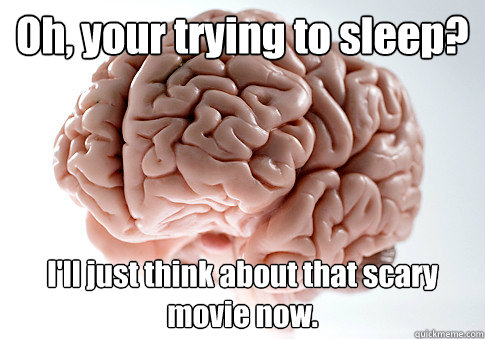 Oh, your trying to sleep? I'll just think about that scary movie now.  Scumbag Brain