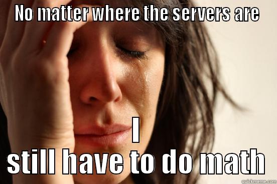 NO MATTER WHERE THE SERVERS ARE I STILL HAVE TO DO MATH First World Problems