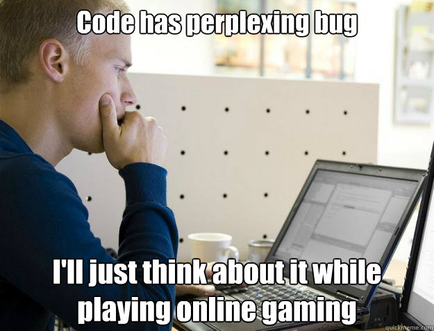 Code has perplexing bug I'll just think about it while playing online gaming  Programmer