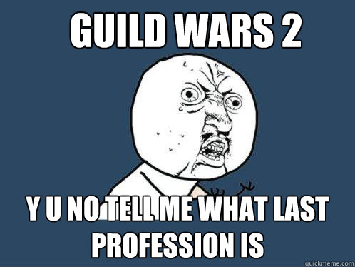 Guild wars 2 y u no tell me what last profession is  Y U No