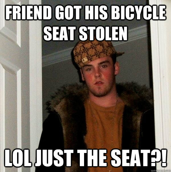 Friend got his bicycle seat stolen lol just the seat?!  Scumbag Steve