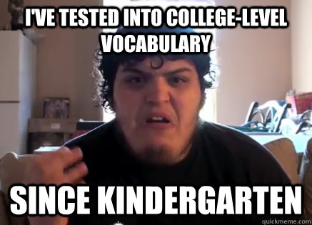 I've tested into college-level vocabulary Since kindergarten - I've tested into college-level vocabulary Since kindergarten  Loberg