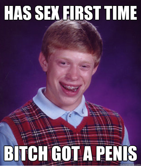 Has sex first time bitch got a penis  Bad Luck Brian