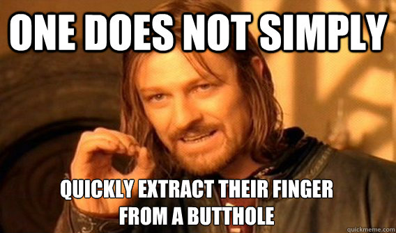 One Does Not Simply Quickly Extract Their Finger From A Butthole One